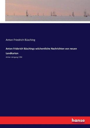 Anton Friderich B?schings w?chentliche Nachrichten von neuen Landkarten: Achter Jahrgang 1780