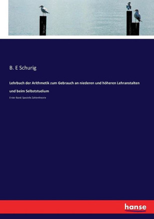 Lehrbuch der Arithmetik zum Gebrauch an niederen und h?heren Lehranstalten und beim Selbststudium: Erster Band: Spezielle Zahlentheorie