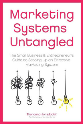 Marketing Systems Untangled: The Small Business & Entrepreneur'S Guide To Setting Up An Effective Marketing System (Marketing Untangled)