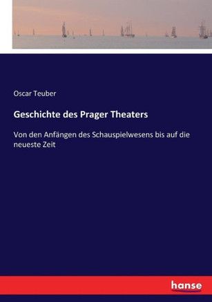 Geschichte des Prager Theaters: Von den Anf?ngen des Schauspielwesens bis auf die neueste Zeit