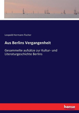 Aus Berlins Vergangenheit: Gesammelte aufs?tze zur Kultur- und Literaturgeschichte Berlins