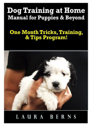 Dog Training At Home Manual For Puppies & Beyond: One Month Tricks, Training, & Tips Program!