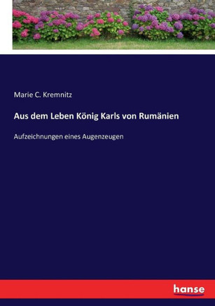 Aus dem Leben K?nig Karls von Rum?nien: Aufzeichnungen eines Augenzeugen