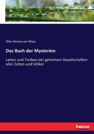 Das Buch der Mysterien: Leben und Treiben der geheimen Gesellschaften aller Zeiten und V?lker