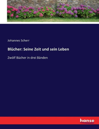 Bl?cher: Seine Zeit und sein Leben: Zw?lf B?cher in drei B?nden