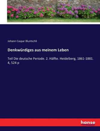 Denkw?rdiges aus meinem Leben: Teil Die deutsche Periode. 2. H?lfte. Heidelberg, 1861-1881. 4, 524 p