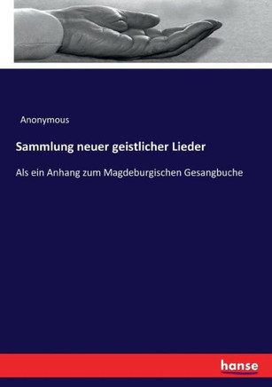 Sammlung neuer geistlicher Lieder: Als ein Anhang zum Magdeburgischen Gesangbuche