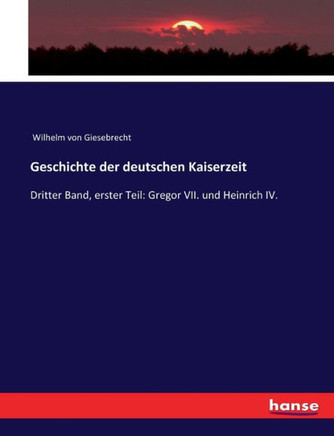 Geschichte der deutschen Kaiserzeit: Dritter Band, erster Teil: Gregor VII. und Heinrich IV.
