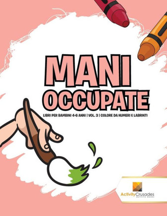Mani Occupate : Libri Per Bambini 4-6 Anni | Vol. 3 | Colore Da Numeri E Labrinti (Italian Edition)
