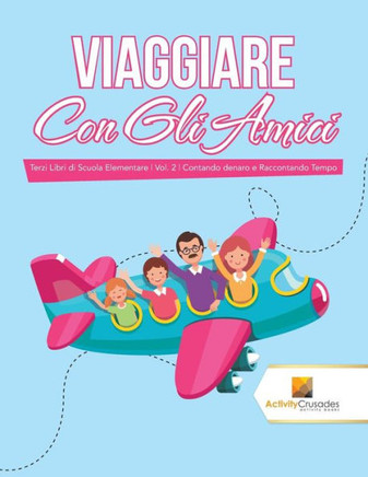 Viaggiare Con Gli Amici : Terzi Libri Di Scuola Elementare | Vol. 2 | Contando Denaro E Raccontando Tempo (Italian Edition)