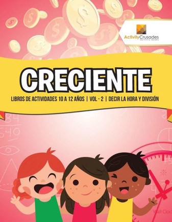 Creciente : Libros De Actividades 10 A 12 Años | Vol - 2 | Decir La Hora Y División (Spanish Edition)