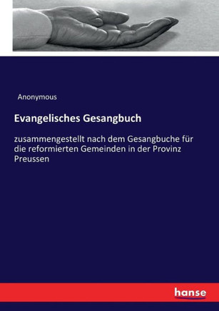 Evangelisches Gesangbuch: zusammengestellt nach dem Gesangbuche f?r die reformierten Gemeinden in der Provinz Preussen
