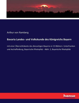 Bavaria Landes- und Volkskunde des K?nigreichs Bayern: mit einer ?bersichtskarte des diesseitigen Bayerns in 15 Bl?ttern. Unterfranken und Aschaffenbu