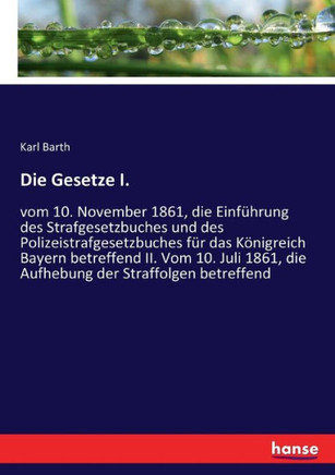 Die Gesetze I.: vom 10. November 1861, die Einf?hrung des Strafgesetzbuches und des Polizeistrafgesetzbuches f?r das K?nigreich Bayern