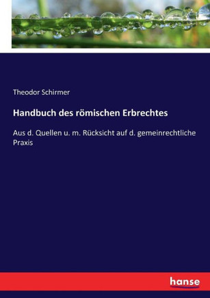 Handbuch des r?mischen Erbrechtes: Aus d. Quellen u. m. R?cksicht auf d. gemeinrechtliche Praxis
