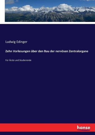 Zehn Vorlesungen ?ber den Bau der nerv?sen Zentralorgane: F?r ?rzte und Studierende