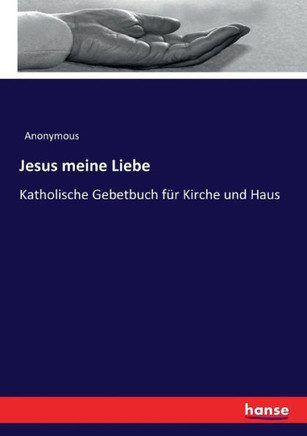 Jesus meine Liebe: Katholische Gebetbuch f?r Kirche und Haus