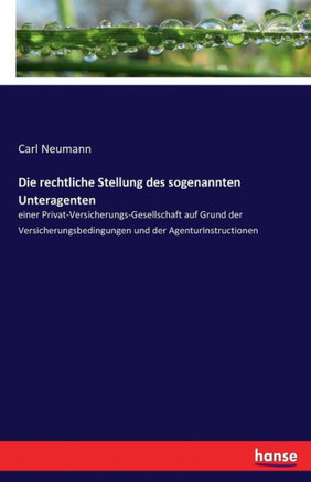 Die rechtliche Stellung des sogenannten Unteragenten: einer Privat-Versicherungs-Gesellschaft auf Grund der Versicherungsbedingungen und der AgenturIn