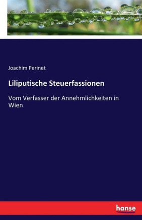 Liliputische Steuerfassionen: Vom Verfasser der Annehmlichkeiten in Wien