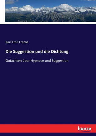 Die Suggestion und die Dichtung: Gutachten ?ber Hypnose und Suggestion