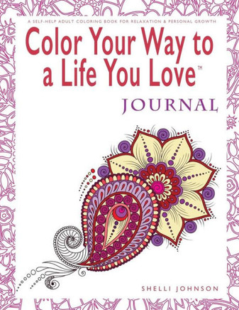 Color Your Way To A Life You Love: Journal (A Self-Help Adult Coloring Book For Relaxation And Personal Growth)