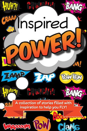 Inspired Power: A Collection Of Stories Filled With Inspiration To Help You Fly!