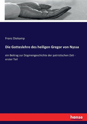 Die Gotteslehre des heiligen Gregor von Nyssa: ein Beitrag zur Dogmengeschichte der patristischen Zeit - erster Teil