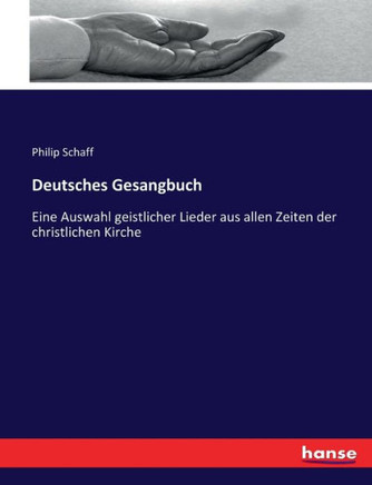 Deutsches Gesangbuch: Eine Auswahl geistlicher Lieder aus allen Zeiten der christlichen Kirche