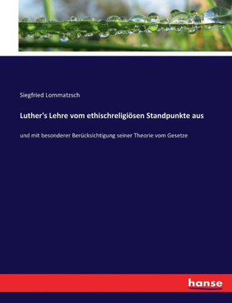 Luther's Lehre vom ethischreligi?sen Standpunkte aus: und mit besonderer Ber?cksichtigung seiner Theorie vom Gesetze