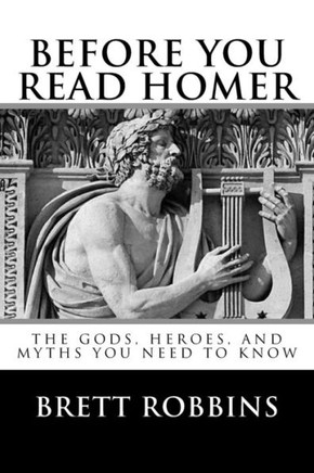 Before You Read Homer: The Gods, Heroes, And Myths You Need To Know Before You Read Homer: The Gods, Heroes, And Myths You Need To Know