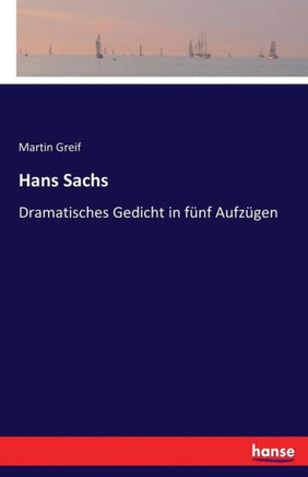 Hans Sachs: Dramatisches Gedicht in f?nf Aufz?gen