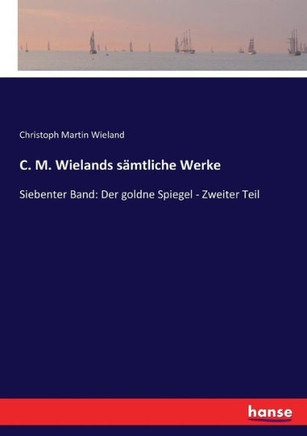 C. M. Wielands s?mtliche Werke: Siebenter Band: Der goldne Spiegel - Zweiter Teil