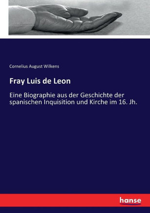 Fray Luis de Leon: Eine Biographie aus der Geschichte der spanischen Inquisition und Kirche im 16. Jh.