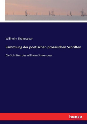 Sammlung der poetischen prosaischen Schriften: Die Schriften des Willhelm Shakespear