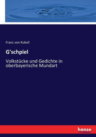 G'schpiel: Volkst?cke und Gedichte in oberbayerische Mundart