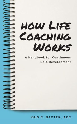 How Life Coaching Works: A Handbook For Continuous Self-Development