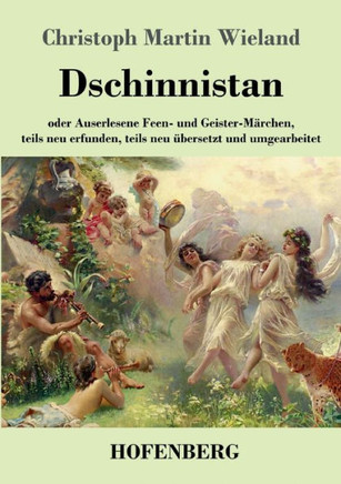 Dschinnistan: oder Auserlesene Feen- und Geister-M?rchen, teils neu erfunden, teils neu ?bersetzt und umgearbeitet