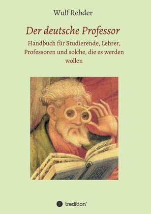 Der deutsche Professor: Handbuch f?r Studierende, Lehrer, Professoren und solche, die es werden wollen