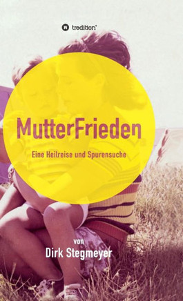 Mutterfrieden: Eine Heilreise und Spurensuche