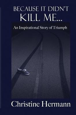 Because It Didn'T Kill Me...: An Inspirational Story Of Triumph