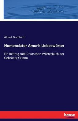 Nomenclator Amoris Liebesw?rter: Ein Beitrag zum Deutschen W?rterbuch der Gebr?der Grimm