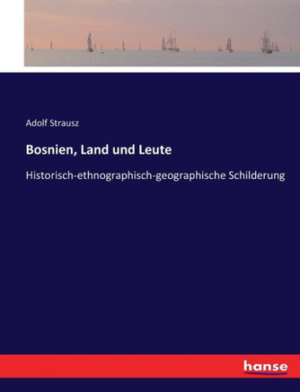 Bosnien, Land und Leute: Historisch-ethnographisch-geographische Schilderung