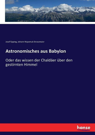 Astronomisches aus Babylon: Oder das wissen der Chald?er ?ber den gestirnten Himmel