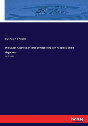 Die Musik-Aesthetik in ihrer Entwickelung von Kant bis auf die Gegenwart: Ein Grundriss
