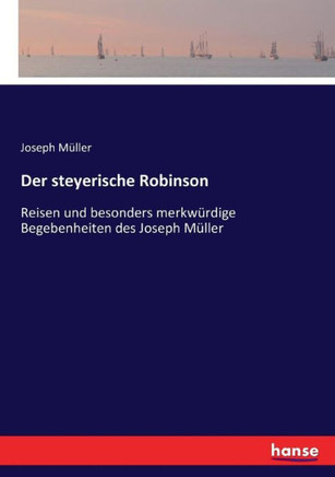 Der steyerische Robinson: Reisen und besonders merkw?rdige Begebenheiten des Joseph M?ller