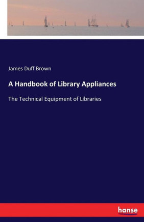 A Handbook of Library Appliances: The Technical Equipment of Libraries