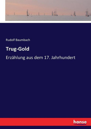 Trug-Gold: Erz?hlung aus dem 17. Jahrhundert