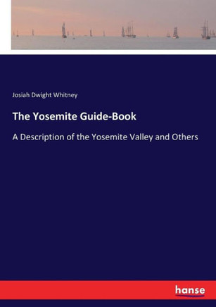 The Yosemite Guide-Book: A Description of the Yosemite Valley and Others