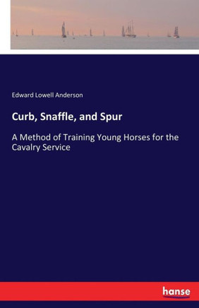 Curb, Snaffle, and Spur: A Method of Training Young Horses for the Cavalry Service