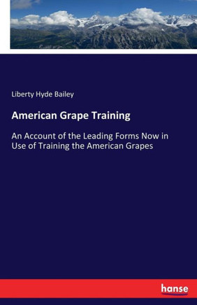 American Grape Training: An Account of the Leading Forms Now in Use of Training the American Grapes